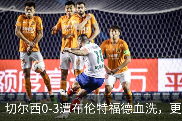 切尔西0-3遭布伦特福德血洗，更衣室矛盾爆发，阿隆索无奈