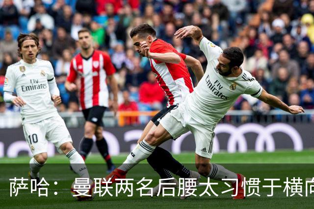 萨哈：曼联两名后腰太习惯于横向传球，卡里克必须找到合适的踢法