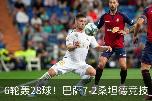 6轮轰28球！巴萨7-2桑坦德竞技 拉菲戴帽亚马尔1射2传坎塞洛建功